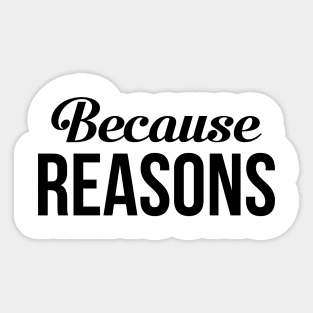 Because Reasons Sticker